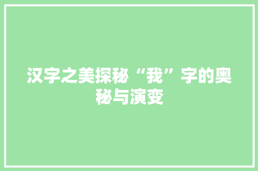 汉字之美探秘“我”字的奥秘与演变