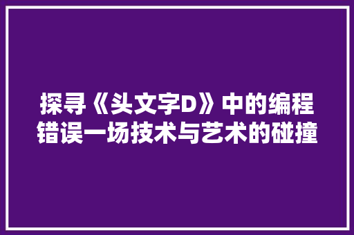 探寻《头文字D》中的编程错误一场技术与艺术的碰撞
