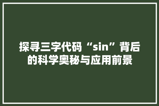 探寻三字代码“sin”背后的科学奥秘与应用前景