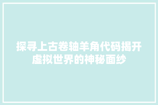 探寻上古卷轴羊角代码揭开虚拟世界的神秘面纱