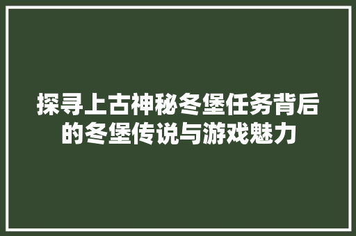 探寻上古神秘冬堡任务背后的冬堡传说与游戏魅力