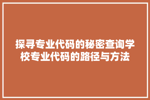 探寻专业代码的秘密查询学校专业代码的路径与方法
