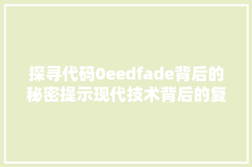 探寻代码0eedfade背后的秘密提示现代技术背后的复杂世界
