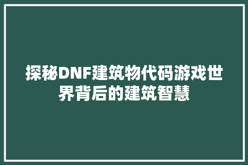 探秘DNF建筑物代码游戏世界背后的建筑智慧