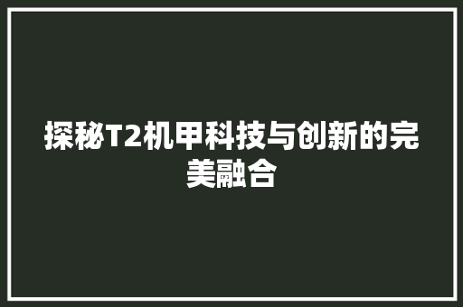 探秘T2机甲科技与创新的完美融合  第1张