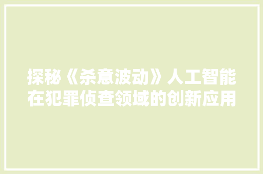 探秘《杀意波动》人工智能在犯罪侦查领域的创新应用
