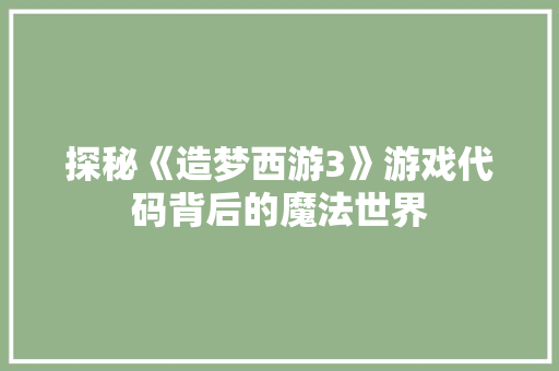 探秘《造梦西游3》游戏代码背后的魔法世界