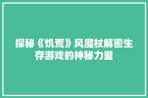探秘《饥荒》风魔杖解密生存游戏的神秘力量