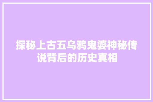 探秘上古五乌鸦鬼婆神秘传说背后的历史真相