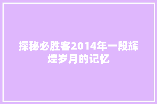 探秘必胜客2014年一段辉煌岁月的记忆