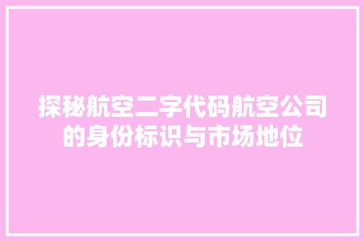 探秘航空二字代码航空公司的身份标识与市场地位