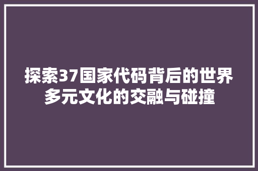探索37国家代码背后的世界多元文化的交融与碰撞