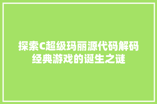 探索C超级玛丽源代码解码经典游戏的诞生之谜