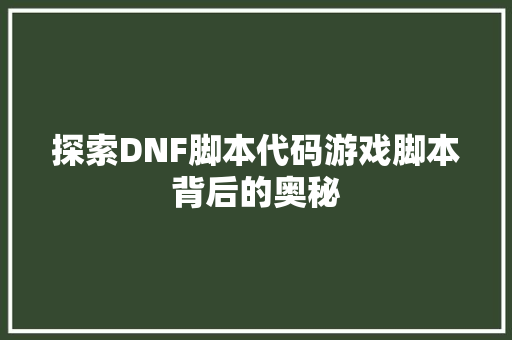 探索DNF脚本代码游戏脚本背后的奥秘