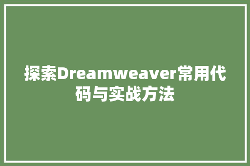 探索Dreamweaver常用代码与实战方法