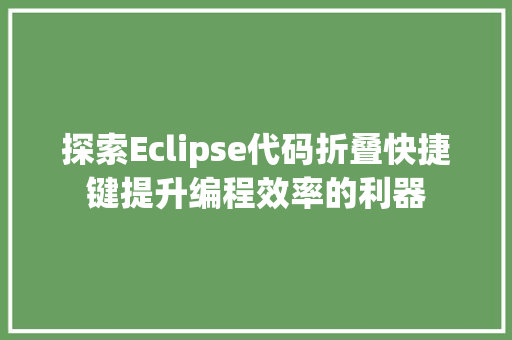 探索Eclipse代码折叠快捷键提升编程效率的利器