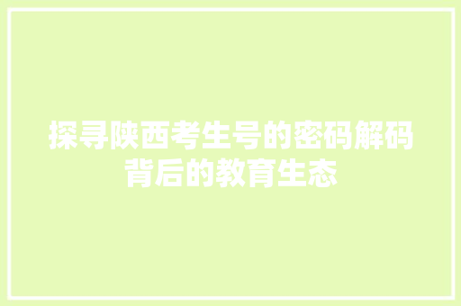 探寻陕西考生号的密码解码背后的教育生态