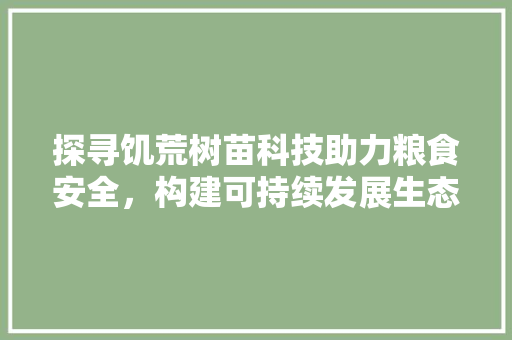 探寻饥荒树苗科技助力粮食安全，构建可持续发展生态