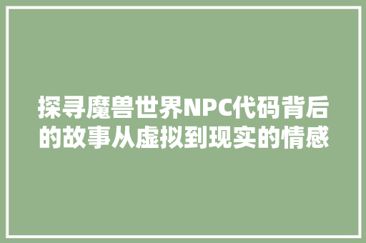探寻魔兽世界NPC代码背后的故事从虚拟到现实的情感纽带