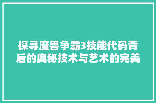 探寻魔兽争霸3技能代码背后的奥秘技术与艺术的完美融合