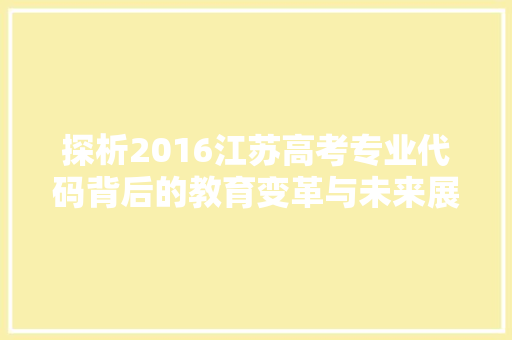 探析2016江苏高考专业代码背后的教育变革与未来展望