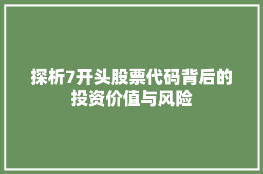 探析7开头股票代码背后的投资价值与风险