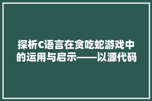 探析C语言在贪吃蛇游戏中的运用与启示——以源代码分析为例