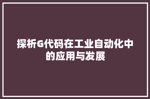 探析G代码在工业自动化中的应用与发展