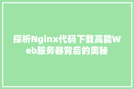 探析Nginx代码下载高能Web服务器背后的奥秘