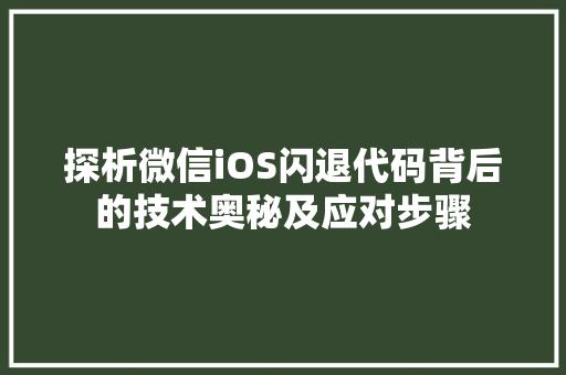 探析微信iOS闪退代码背后的技术奥秘及应对步骤