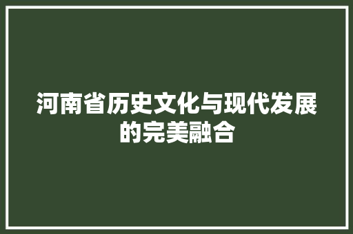 河南省历史文化与现代发展的完美融合