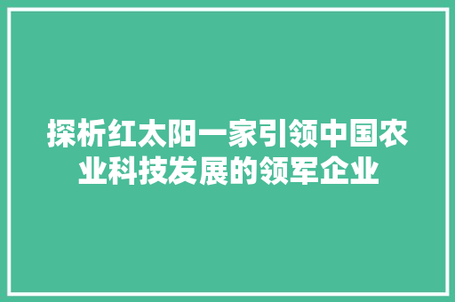 探析红太阳一家引领中国农业科技发展的领军企业