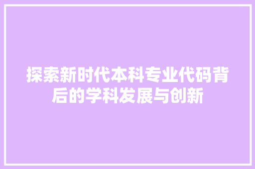 探索新时代本科专业代码背后的学科发展与创新