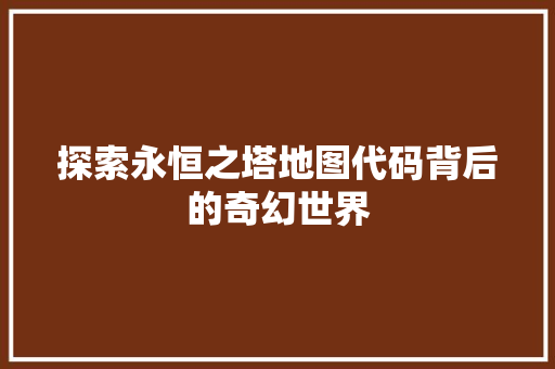 探索永恒之塔地图代码背后的奇幻世界