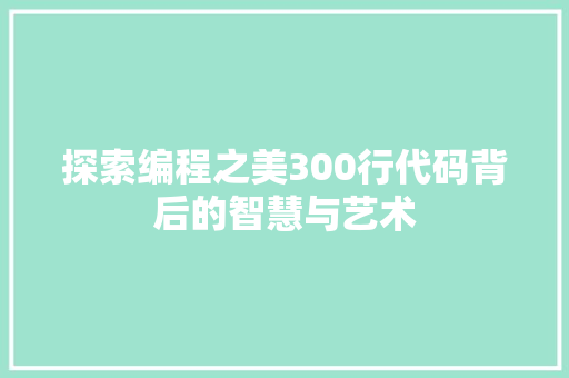 探索编程之美300行代码背后的智慧与艺术