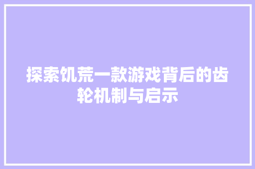 探索饥荒一款游戏背后的齿轮机制与启示