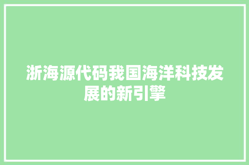 浙海源代码我国海洋科技发展的新引擎