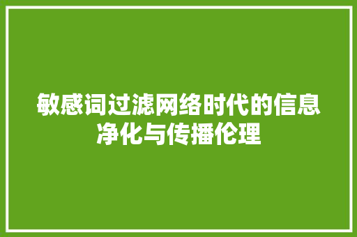 敏感词过滤网络时代的信息净化与传播伦理