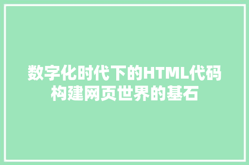数字化时代下的HTML代码构建网页世界的基石