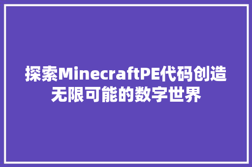 探索MinecraftPE代码创造无限可能的数字世界