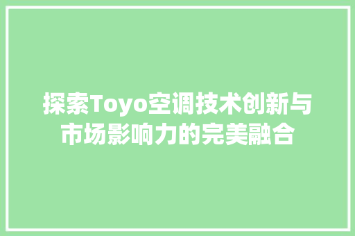 探索Toyo空调技术创新与市场影响力的完美融合
