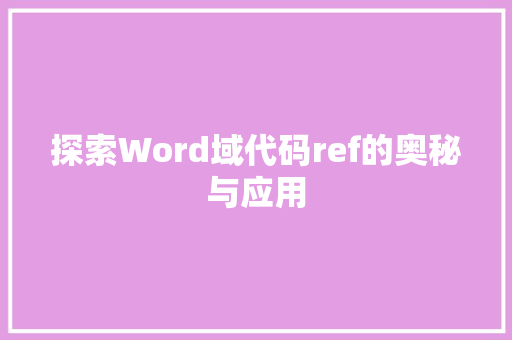 探索Word域代码ref的奥秘与应用