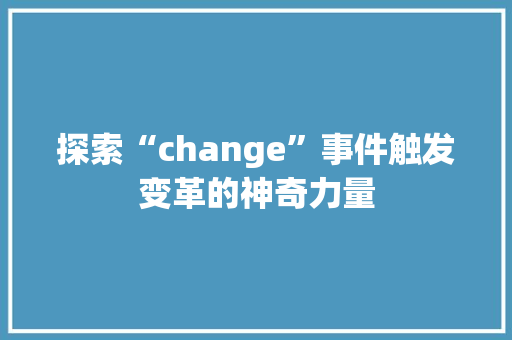探索“change”事件触发变革的神奇力量