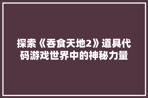 探索《吞食天地2》道具代码游戏世界中的神秘力量