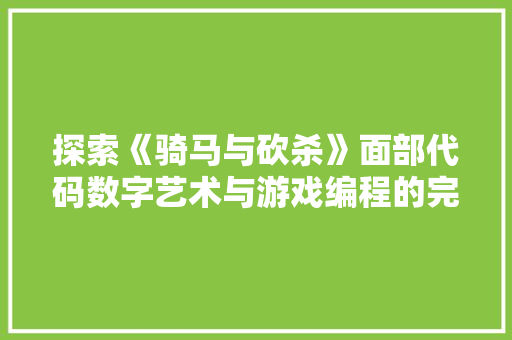 探索《骑马与砍杀》面部代码数字艺术与游戏编程的完美融合