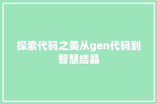 探索代码之美从gen代码到智慧结晶