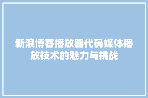 新浪博客播放器代码媒体播放技术的魅力与挑战