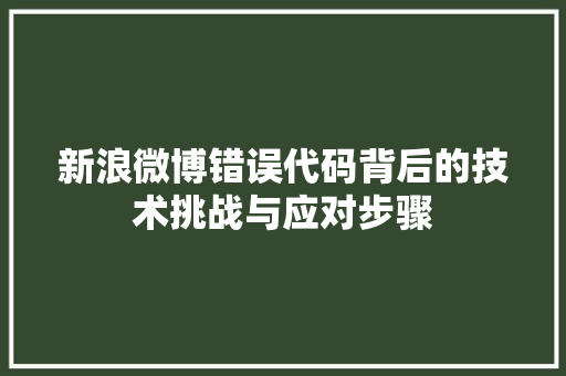 新浪微博错误代码背后的技术挑战与应对步骤