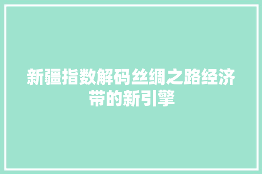 新疆指数解码丝绸之路经济带的新引擎