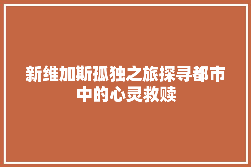 新维加斯孤独之旅探寻都市中的心灵救赎